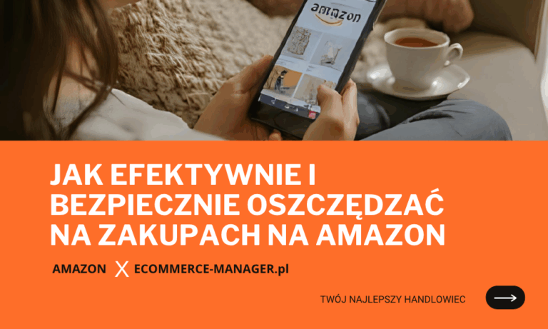 Jak efektywnie i bezpiecznie oszczędzać na zakupach na Amazon