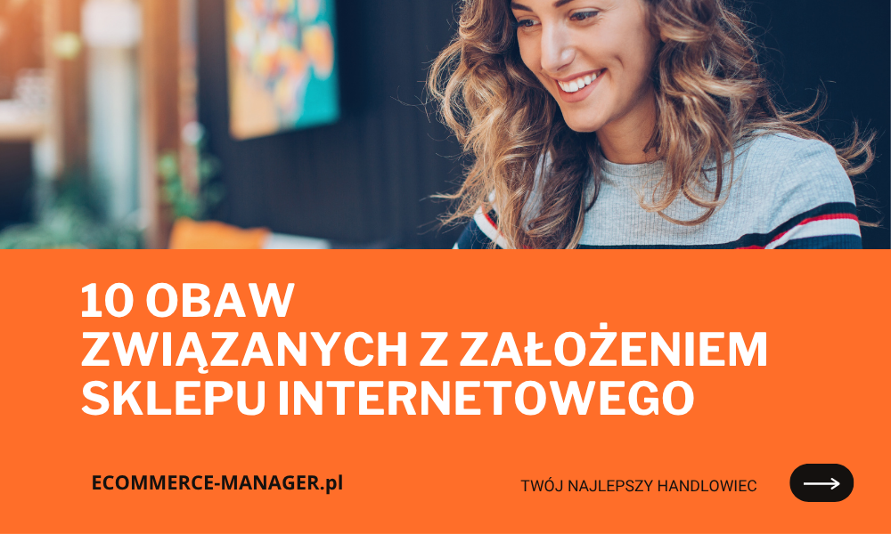 10 powtarzających się obaw, z jakimi borykają się osoby myślące o założeniu sklepu internetowego