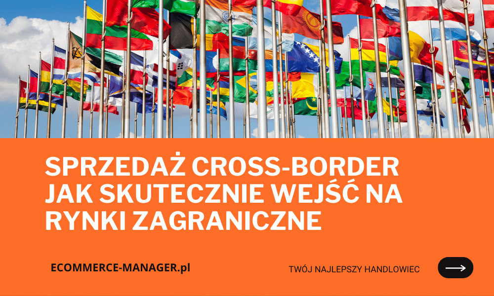 Sprzedaż cross-border jak skutecznie wejść na rynki zagraniczne